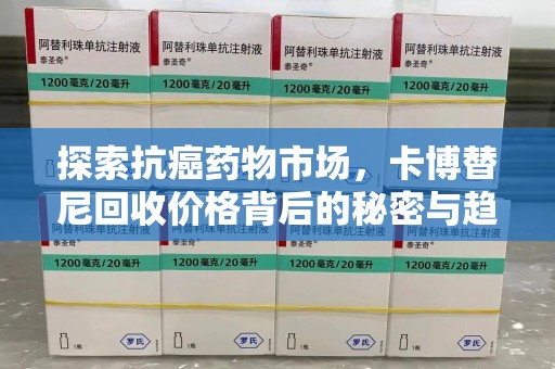 福州探索抗癌药物市场，卡博替尼回收价格背后的秘密与趋势