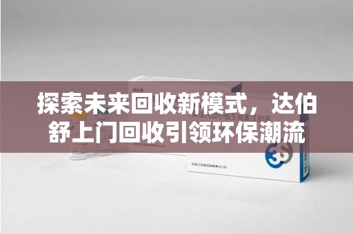 福州探索未来回收新模式，达伯舒上门回收引领环保潮流