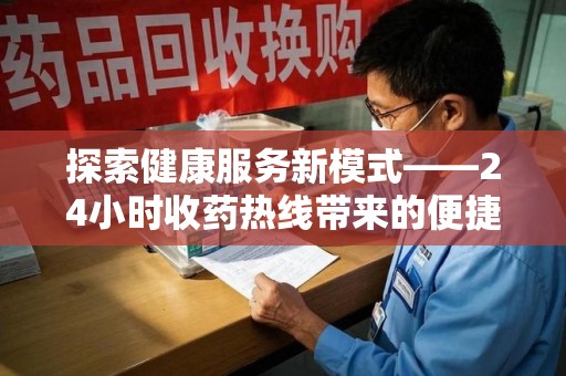 福州探索健康服务新模式——24小时收药热线带来的便捷与未来展望