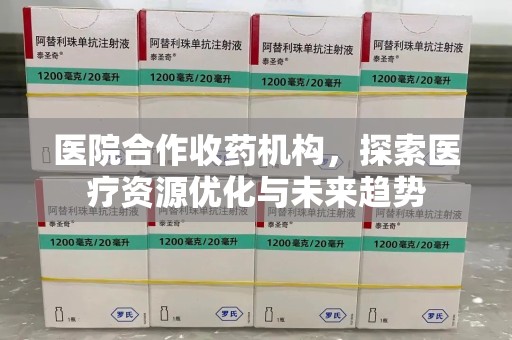 福州医院合作收药机构，探索医疗资源优化与未来趋势