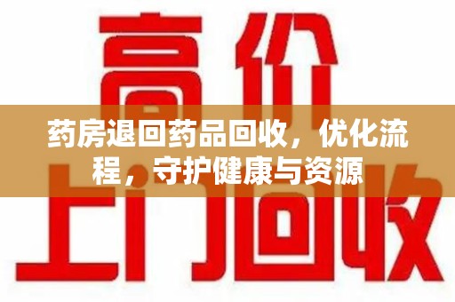 福州药房退回药品回收，优化流程，守护健康与资源