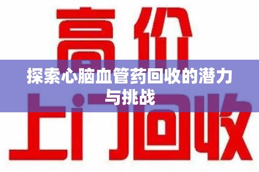 福州探索心脑血管药回收的潜力与挑战