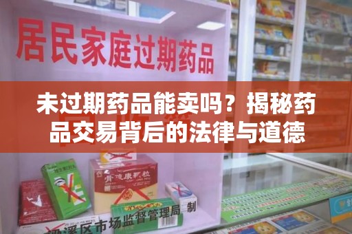 福州未过期药品能卖吗？揭秘药品交易背后的法律与道德