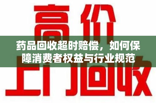 福州药品回收超时赔偿，如何保障消费者权益与行业规范