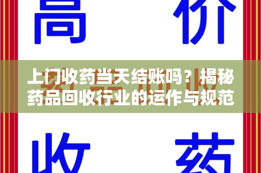 福州上门收药当天结账吗？揭秘药品回收行业的运作与规范