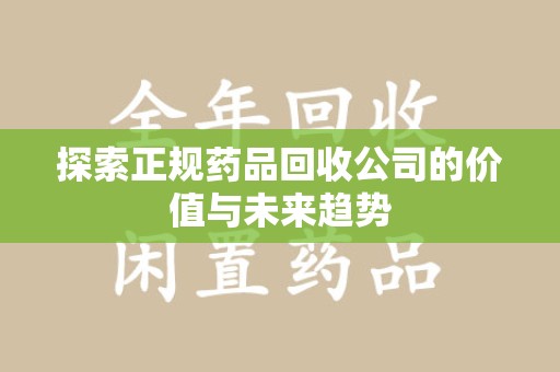 福州探索正规药品回收公司的价值与未来趋势