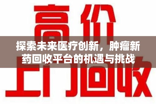 福州探索未来医疗创新，肿瘤新药回收平台的机遇与挑战