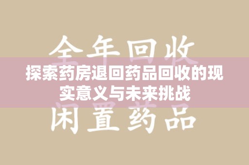 福州探索药房退回药品回收的现实意义与未来挑战
