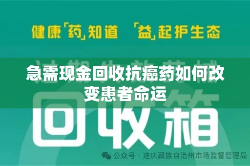 福州急需现金回收抗癌药如何改变患者命运