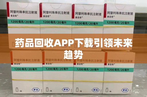 福州药品回收APP下载引领未来趋势