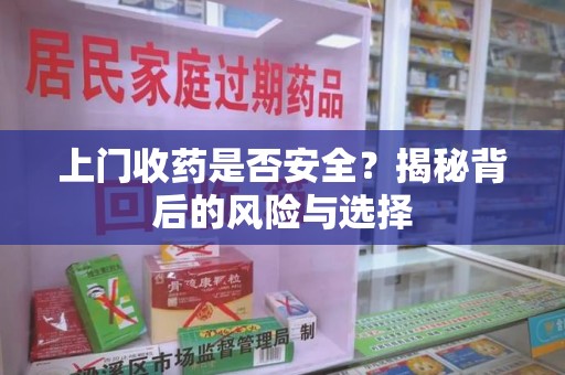 福州上门收药是否安全？揭秘背后的风险与选择