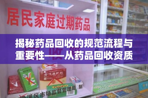 福州揭秘药品回收的规范流程与重要性——从药品回收资质查询开始