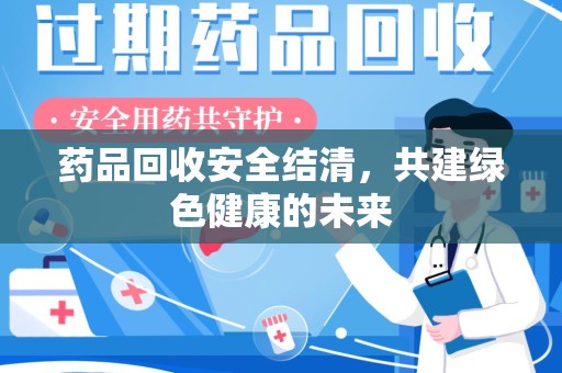 福州药品回收安全结清，共建绿色健康的未来