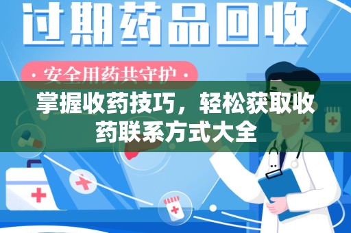 福州掌握收药技巧，轻松获取收药联系方式大全