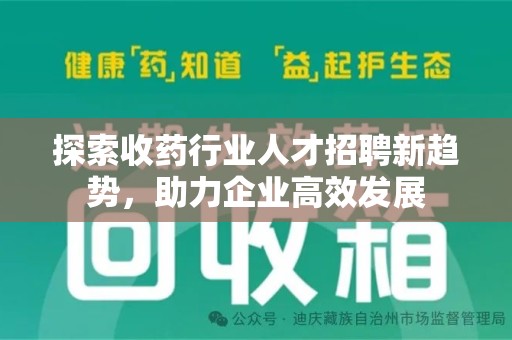 福州探索收药行业人才招聘新趋势，助力企业高效发展