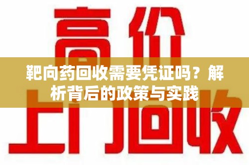 福州靶向药回收需要凭证吗？解析背后的政策与实践