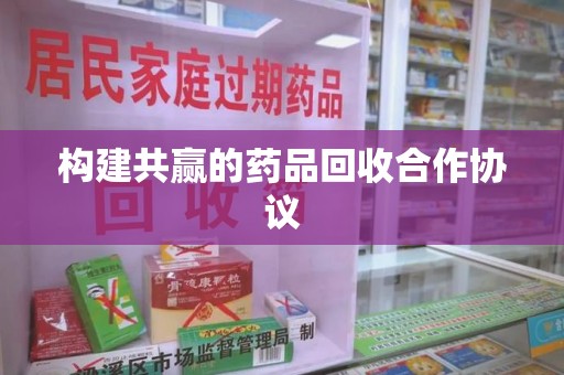 福州构建共赢的药品回收合作协议
