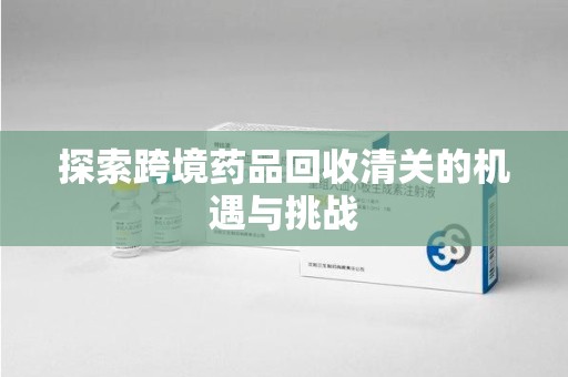 福州探索跨境药品回收清关的机遇与挑战