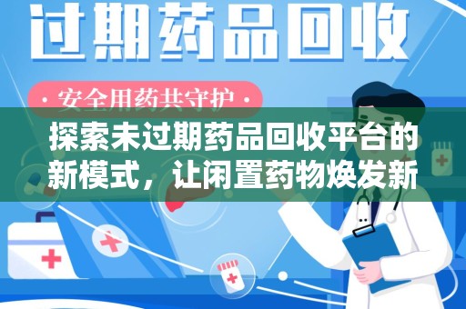 福州探索未过期药品回收平台的新模式，让闲置药物焕发新生
