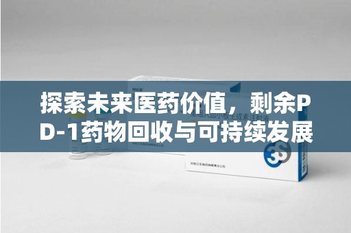 福州探索未来医药价值，剩余PD-1药物回收与可持续发展之路