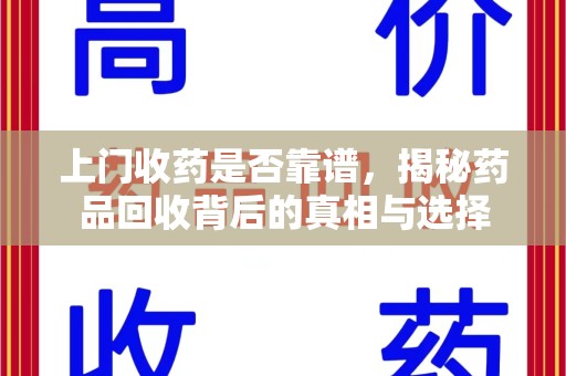 福州上门收药是否靠谱，揭秘药品回收背后的真相与选择