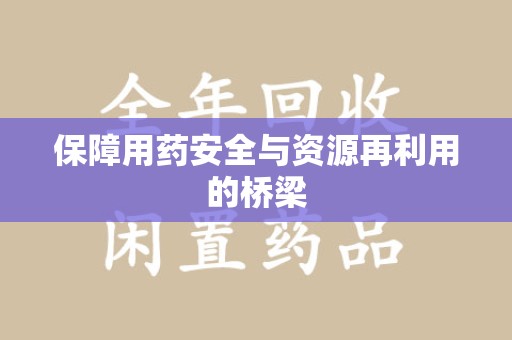 福州保障用药安全与资源再利用的桥梁