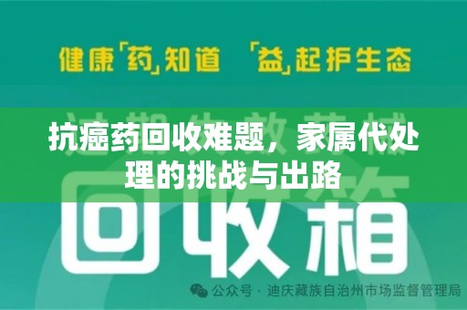 福州抗癌药回收难题，家属代处理的挑战与出路