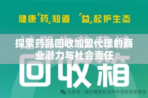 福州探索药品回收加盟代理的商业潜力与社会责任