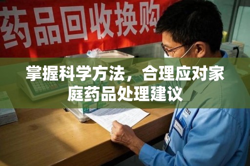 福州掌握科学方法，合理应对家庭药品处理建议