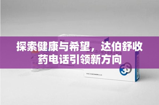 福州探索健康与希望，达伯舒收药电话引领新方向