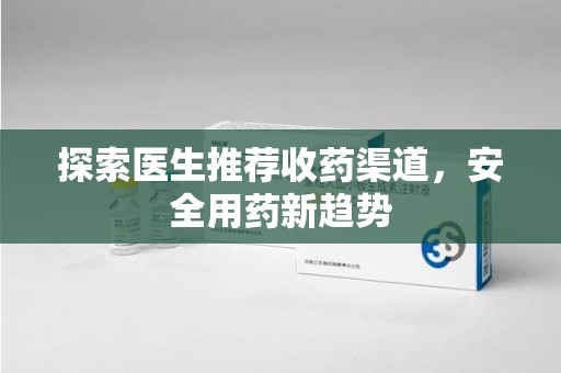 福州探索医生推荐收药渠道，安全用药新趋势