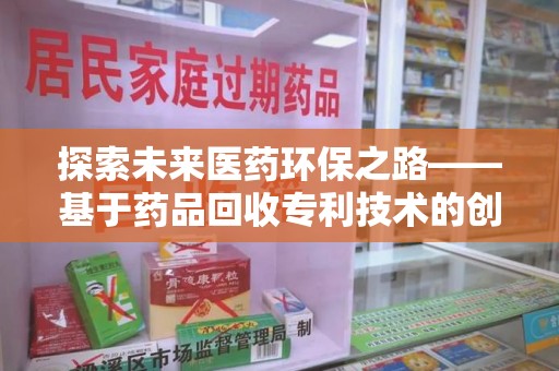 福州探索未来医药环保之路——基于药品回收专利技术的创新与发展