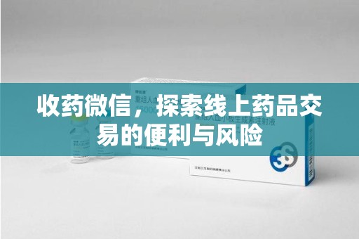 福州收药微信，探索线上药品交易的便利与风险