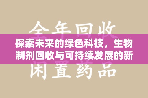 福州探索未来的绿色科技，生物制剂回收与可持续发展的新路径
