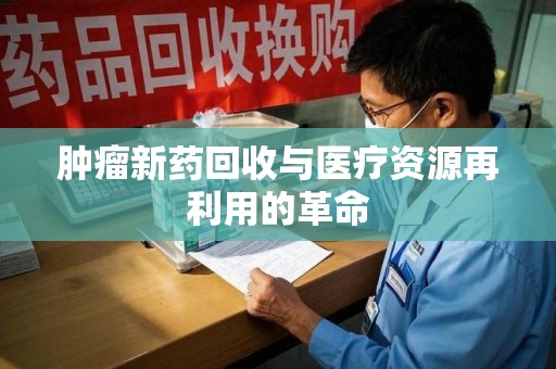 福州肿瘤新药回收与医疗资源再利用的革命