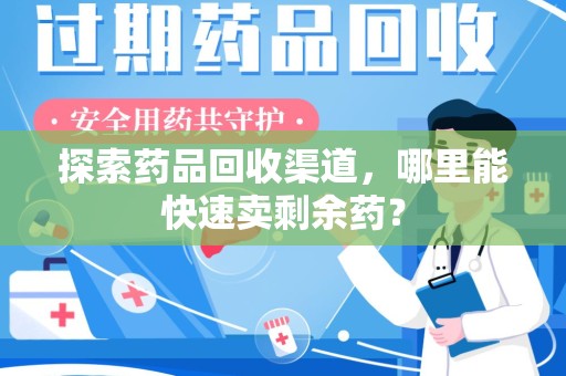 福州探索药品回收渠道，哪里能快速卖剩余药？