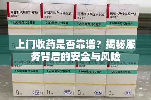 福州上门收药是否靠谱？揭秘服务背后的安全与风险