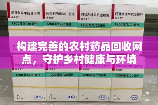福州构建完善的农村药品回收网点，守护乡村健康与环境