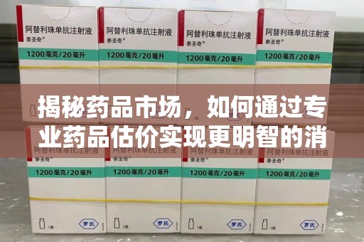 福州揭秘药品市场，如何通过专业药品估价实现更明智的消费决策