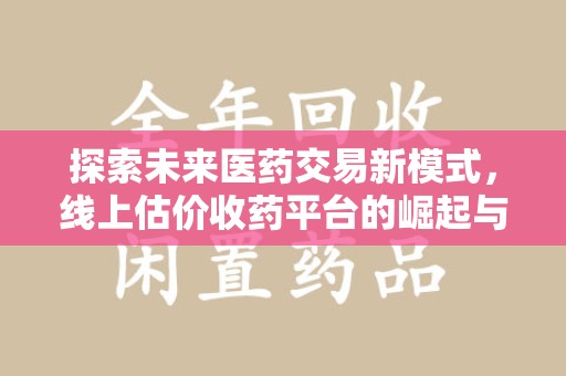 福州探索未来医药交易新模式，线上估价收药平台的崛起与变革