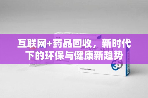 福州互联网+药品回收，新时代下的环保与健康新趋势