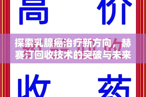 福州探索乳腺癌治疗新方向，赫赛汀回收技术的突破与未来