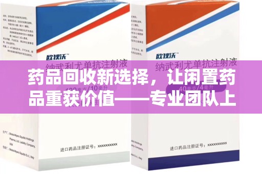 福州药品回收新选择，让闲置药品重获价值——专业团队上门收药服务