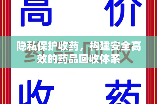 福州隐私保护收药，构建安全高效的药品回收体系
