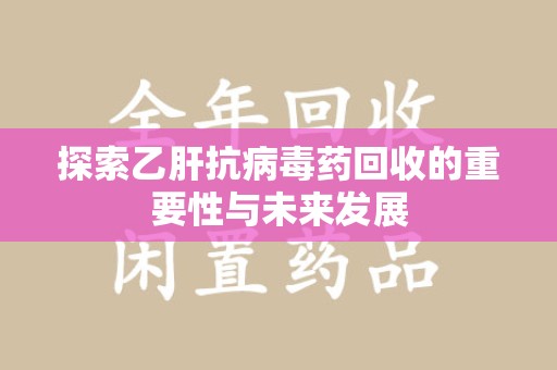 福州探索乙肝抗病毒药回收的重要性与未来发展