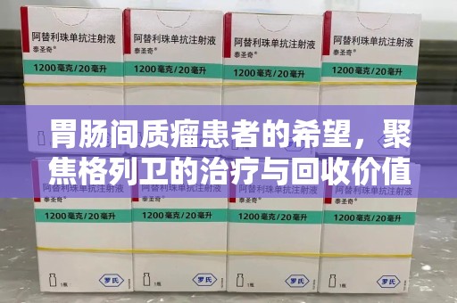 福州胃肠间质瘤患者的希望，聚焦格列卫的治疗与回收价值
