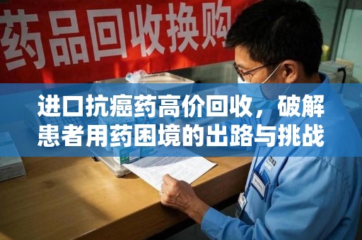 福州进口抗癌药高价回收，破解患者用药困境的出路与挑战