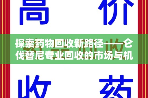 福州探索药物回收新路径——仑伐替尼专业回收的市场与机遇