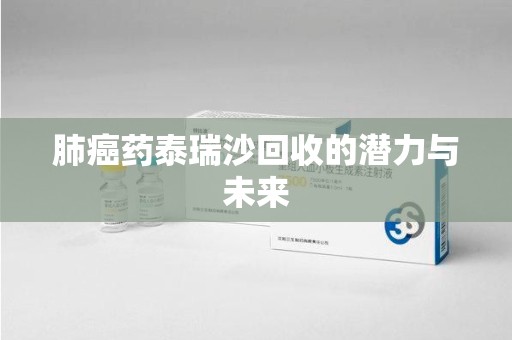 福州肺癌药泰瑞沙回收的潜力与未来