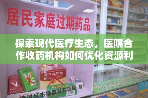 福州探索现代医疗生态，医院合作收药机构如何优化资源利用